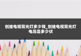 创维电视背光灯多少钱_创维电视背光灯电压是多少伏
