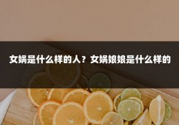 女娲是什么样的人?女娲娘娘是什么样的