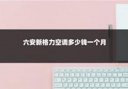 六安新格力空调多少钱一个月