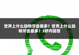 世界上什么动物牙齿最多？世界上什么动物牙齿最多？3秒内回答
