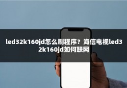 led32k160jd怎么刷程序？海信电视led32k160jd如何联网