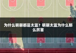 为什么明朝都是太监?明朝太监为什么那么厉害