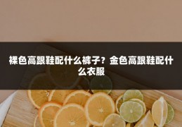 裸色高跟鞋配什么裤子?金色高跟鞋配什么衣服