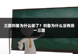 三国刘备为什么输了?刘备为什么没有统一三国