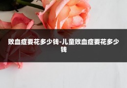 败血症要花多少钱-儿童败血症要花多少钱