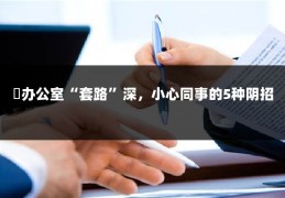 ​办公室“套路”深，小心同事的5种阴招