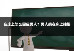 在床上怎么回应男人？男人躺在床上抽烟