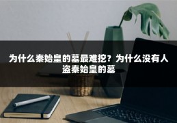 为什么秦始皇的墓最难挖?为什么没有人盗秦始皇的墓