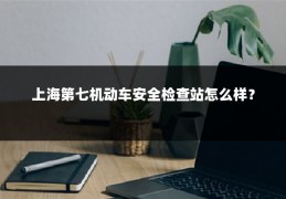 上海第七机动车安全检查站怎么样?