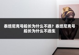 泰坦尼克号船长为什么不逃?泰坦尼克号船长为什么不逃生