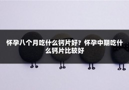 怀孕八个月吃什么钙片好？怀孕中期吃什么钙片比较好