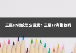 三星s7指纹怎么设置？三星s7有指纹吗