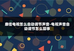 康佳电视怎么自动调节声音-电视声音自动调节怎么回事