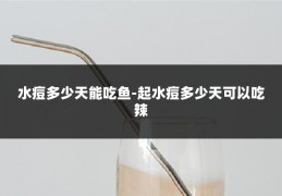 水痘多少天能吃鱼-起水痘多少天可以吃辣