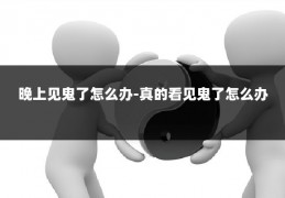 晚上见鬼了怎么办-真的看见鬼了怎么办