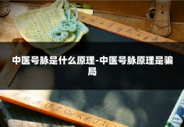 中医号脉是什么原理-中医号脉原理是骗局
