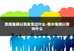 贵阳鬼楼以前发生过什么-衡水鬼楼以前叫什么