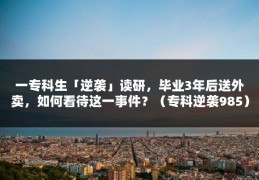 一专科生「逆袭」读研，毕业3年后送外卖，如何看待这一事件？（专科逆袭985）