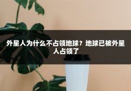 外星人为什么不占领地球？地球已被外星人占领了