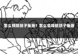 怎么预防孩子兔唇？怎么会导致孩子兔唇