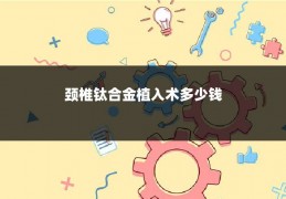 颈椎钛合金植入术多少钱