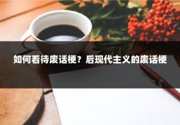 如何看待废话梗？后现代主义的废话梗