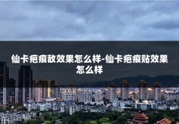 仙卡疤痕敌效果怎么样-仙卡疤痕贴效果怎么样