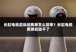 长虹电视启动后黑屏怎么回事?长虹电视黑屏启动不了