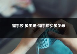 缠手胶 多少钱-缠手带买多少米