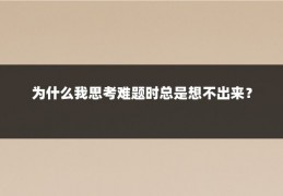 为什么我思考难题时总是想不出来？