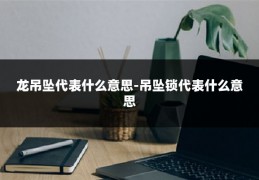 龙吊坠代表什么意思-吊坠锁代表什么意思