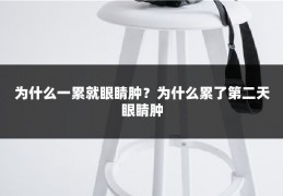 为什么一累就眼睛肿?为什么累了第二天眼睛肿