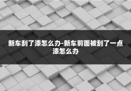 新车刮了漆怎么办-新车前面被刮了一点漆怎么办