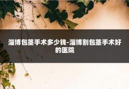 淄博包茎手术多少钱-淄博割包茎手术好的医院