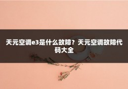 天元空调e3是什么故障?天元空调故障代码大全