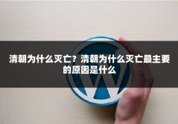 清朝为什么灭亡?清朝为什么灭亡最主要的原因是什么