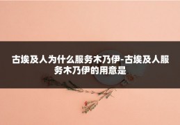 古埃及人为什么服务木乃伊-古埃及人服务木乃伊的用意是