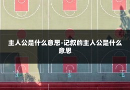主人公是什么意思-记叙的主人公是什么意思