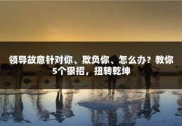 领导故意针对你、欺负你、怎么办？教你5个狠招，扭转乾坤