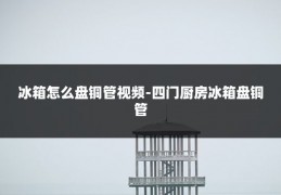 冰箱怎么盘铜管视频-四门厨房冰箱盘铜管