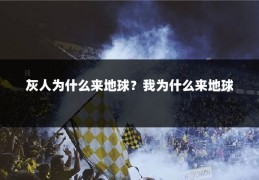 灰人为什么来地球？我为什么来地球