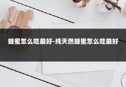 蜂蜜怎么吃最好-纯天然蜂蜜怎么吃最好