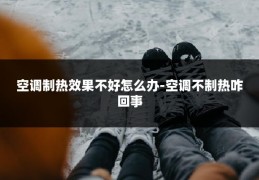 空调制热效果不好怎么办-空调不制热咋回事