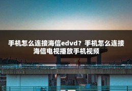 手机怎么连接海信edvd?手机怎么连接海信电视播放手机视频