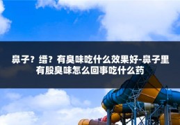 鼻子?缙?有臭味吃什么效果好-鼻子里有股臭味怎么回事吃什么药
