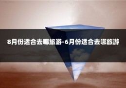 8月份适合去哪旅游-6月份适合去哪旅游