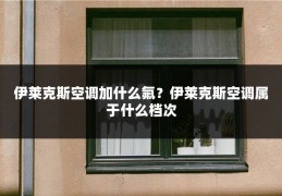 伊莱克斯空调加什么氟？伊莱克斯空调属于什么档次