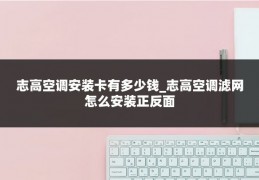 志高空调安装卡有多少钱_志高空调滤网怎么安装正反面
