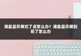 液晶显示屏烂了点怎么办？液晶显示屏刮花了怎么办