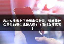 农村女生考上了地级市公务员，请问找什么条件的男生比较合适？（农村女孩高考）